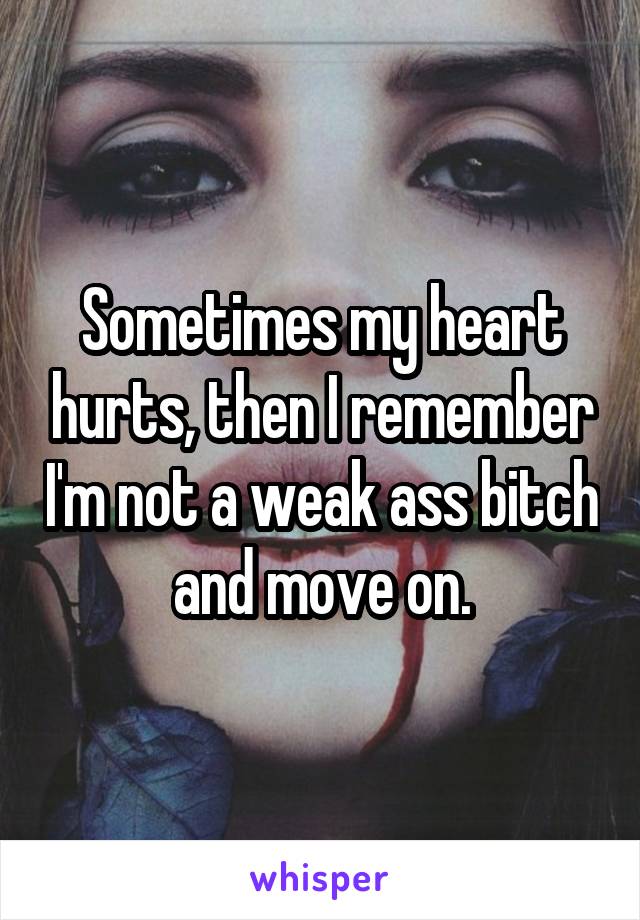 Sometimes My Heart Hurts Then I Remember I M Not A Weak Ass Bitch