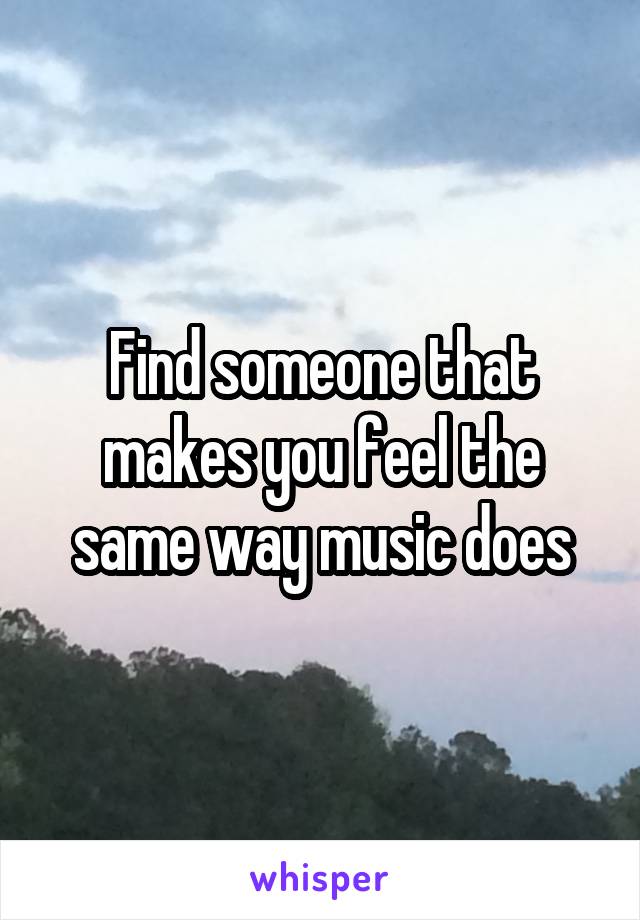 find-someone-that-makes-you-feel-the-same-way-music-does