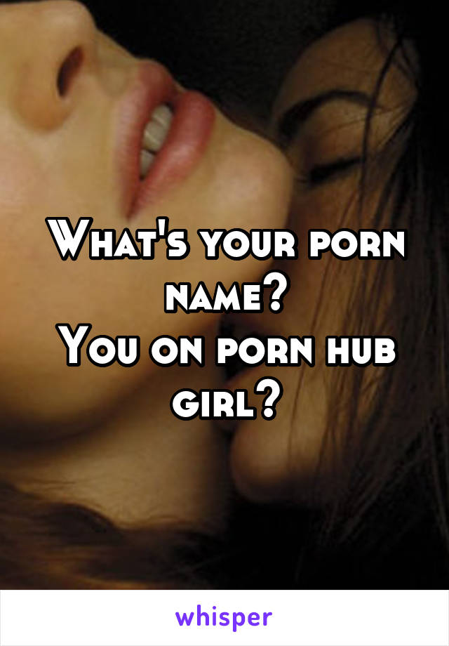 640px x 920px - What's your porn name? You on porn hub girl?