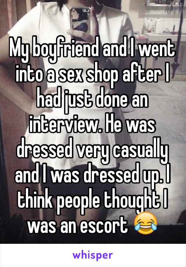 My boyfriend and I went into a sex shop after I had just done an interview. He was dressed very casually and I was dressed up. I think people thought I was an escort 😂
