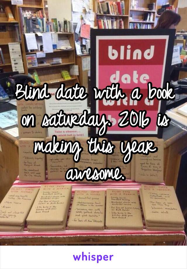 Blind date with a book on saturday. 2016 is making this year awesome.