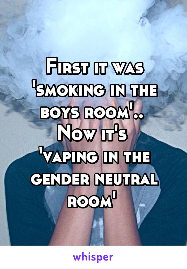 First It Was Smoking In The Boys Room Now It S Vaping