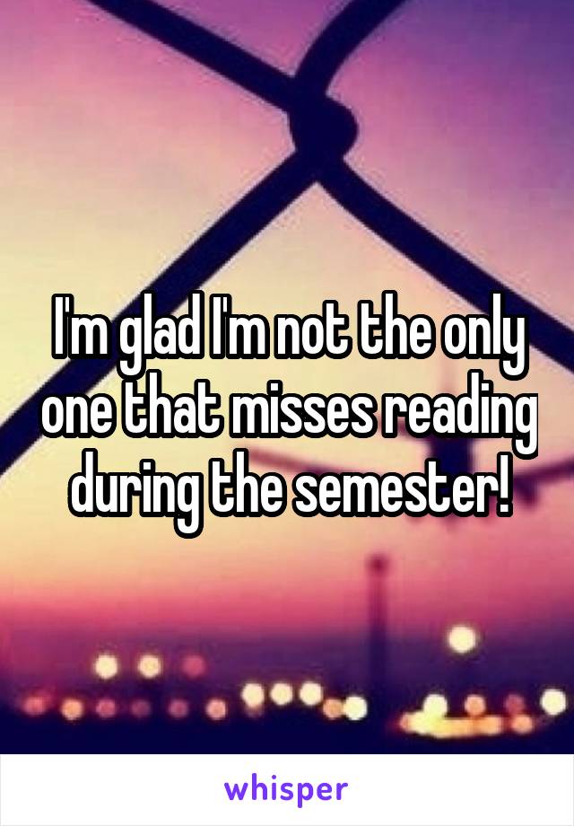 I'm glad I'm not the only one that misses reading during the semester!