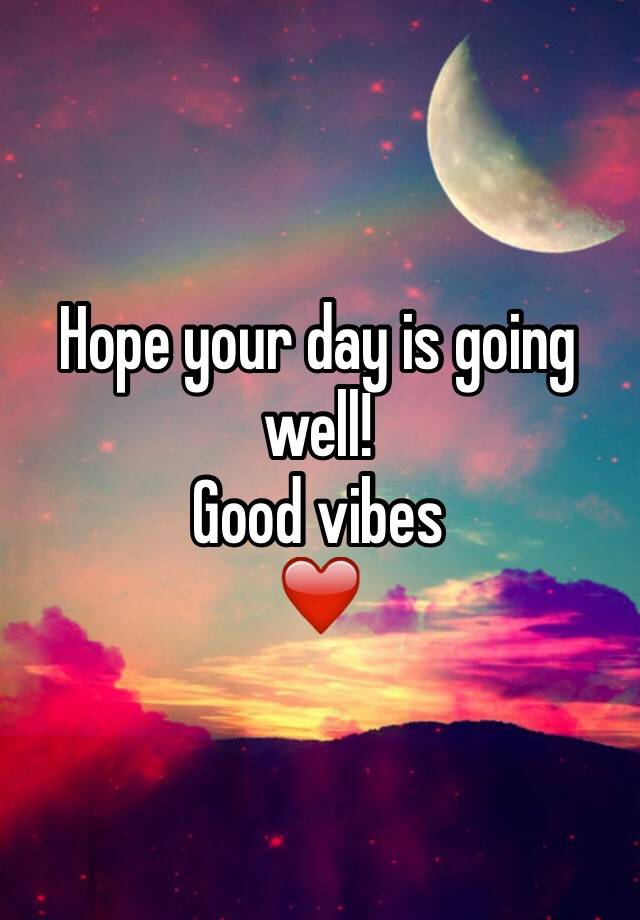 hope-your-day-is-going-well-good-vibes