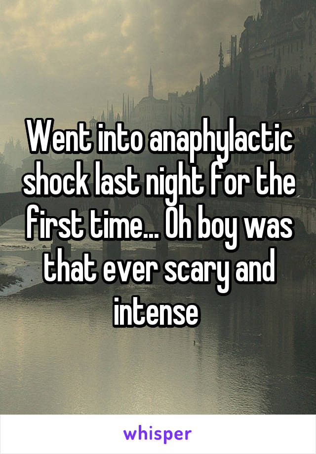 Went into anaphylactic shock last night for the first time... Oh boy was that ever scary and intense 