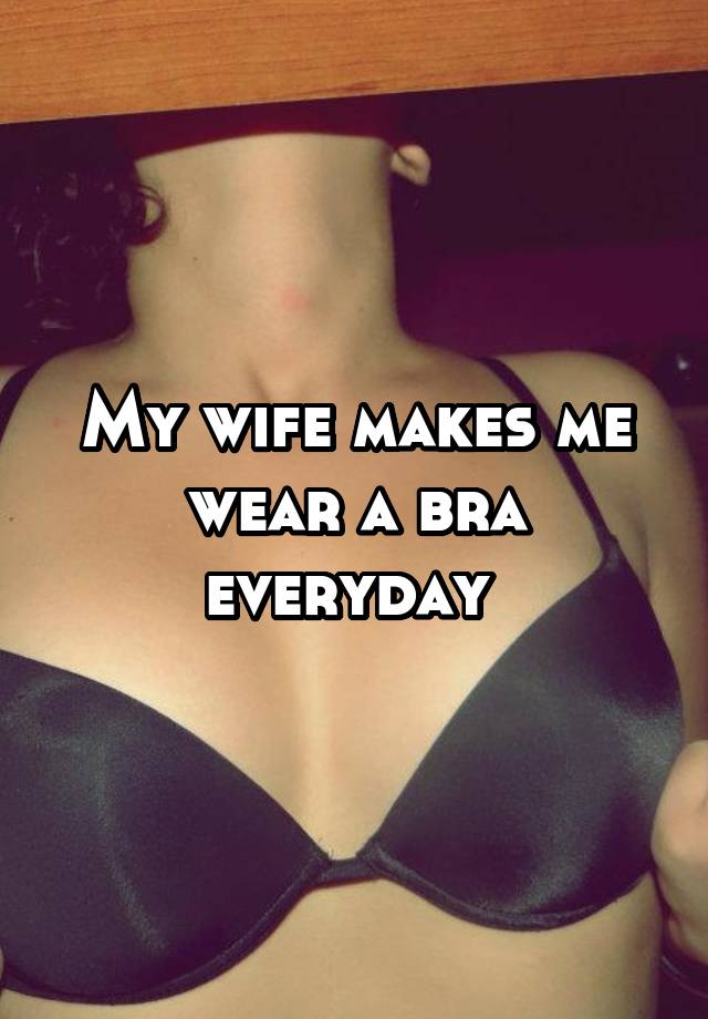 My Wife Makes Me Wear A Bra Everyday