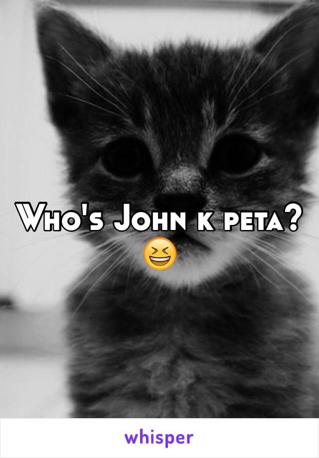 Who's John k peta? 😆