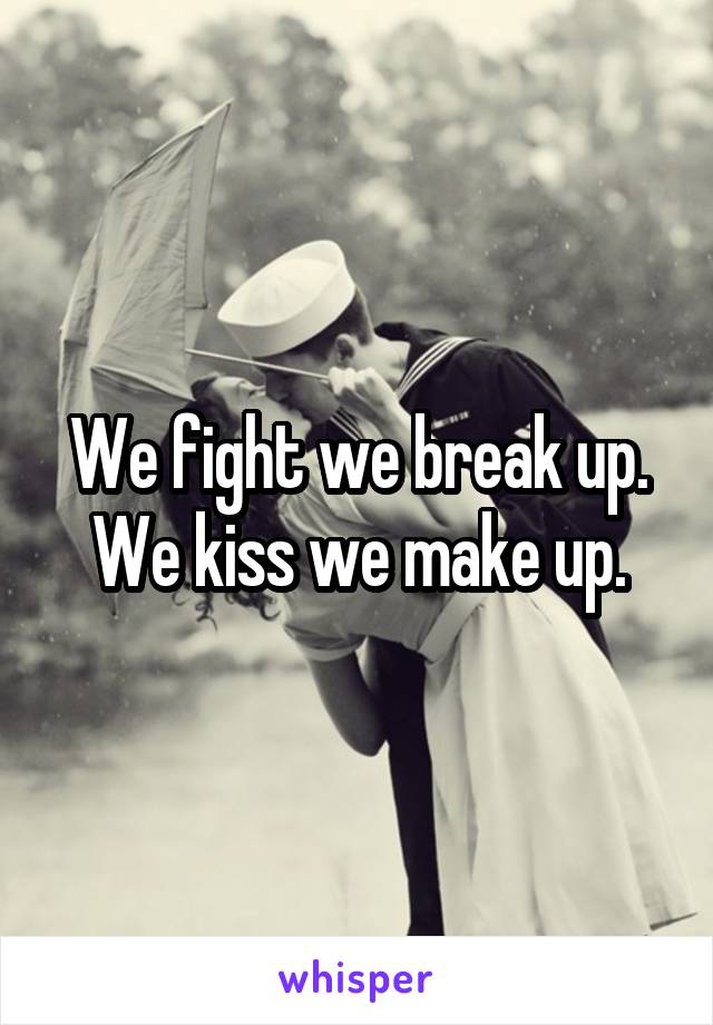 We Fight We Break Up We Kiss We Make Up