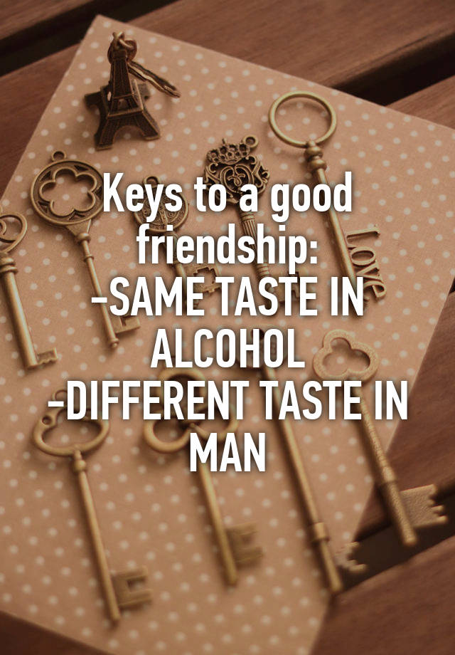 keys-to-a-good-friendship-same-taste-in-alcohol-different-taste-in-man