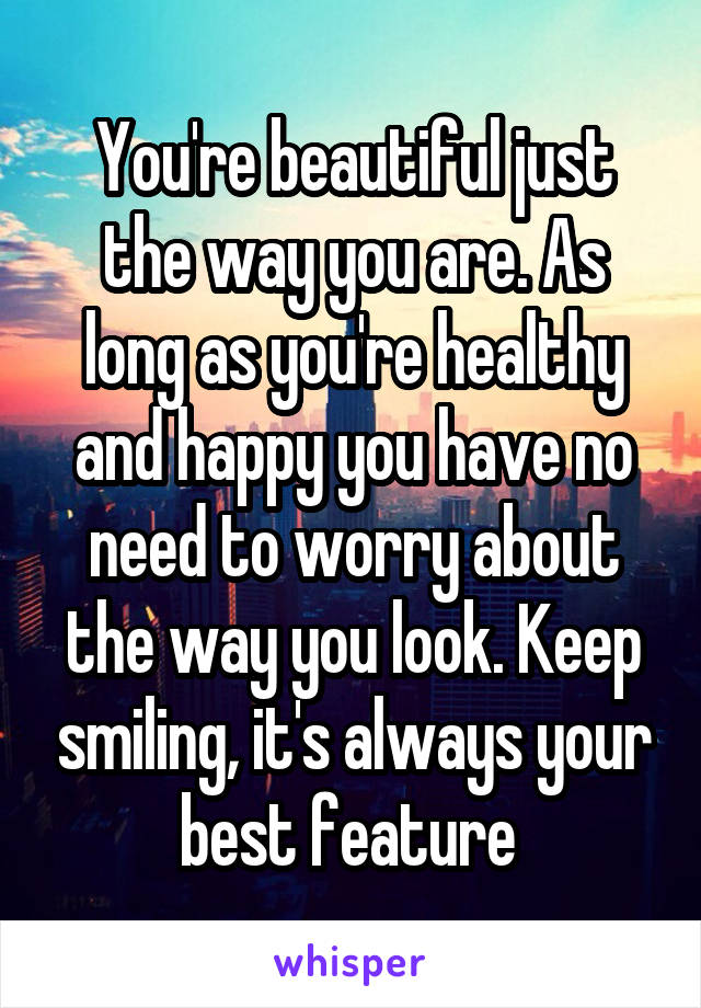 You Re Beautiful Just The Way You Are As Long As You Re Healthy And Happy