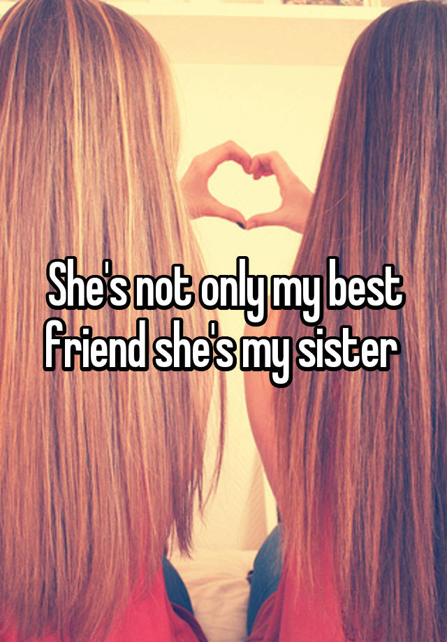 Shes Not Only My Best Friend Shes My Sister 