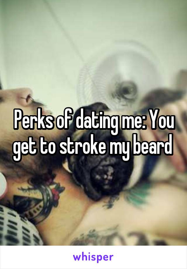 Perks of dating me: You get to stroke my beard 