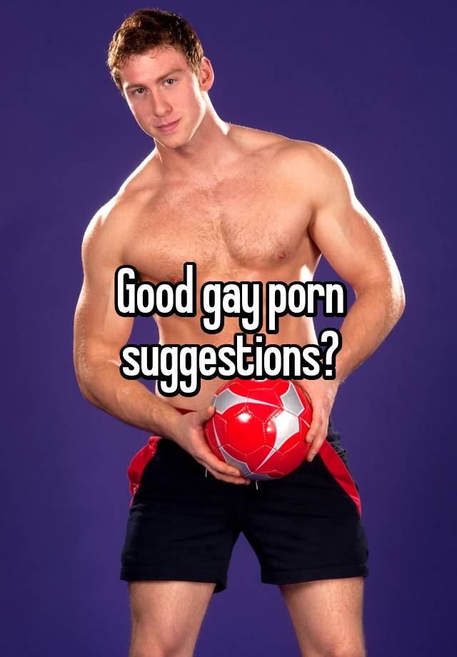 Gay Porn Suggestions - Good gay porn suggestions?