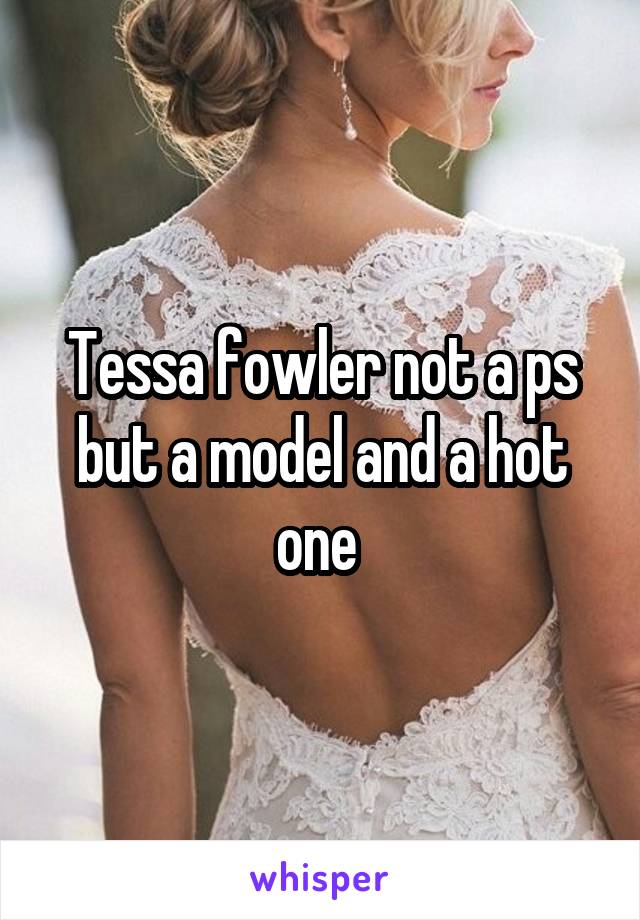 Tessa Fowler Not A Ps But A Model An