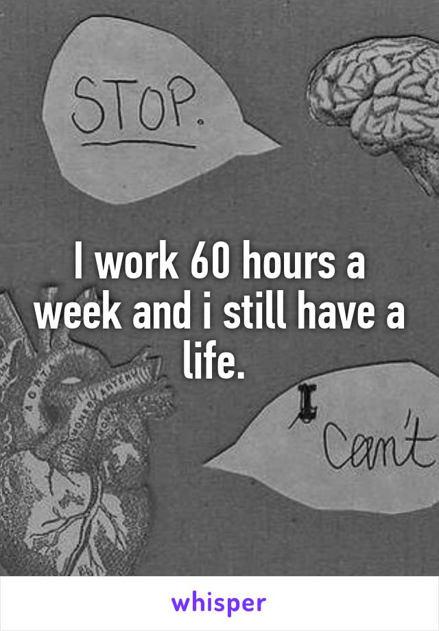 i-work-60-hours-a-week-and-i-still-have-a-life