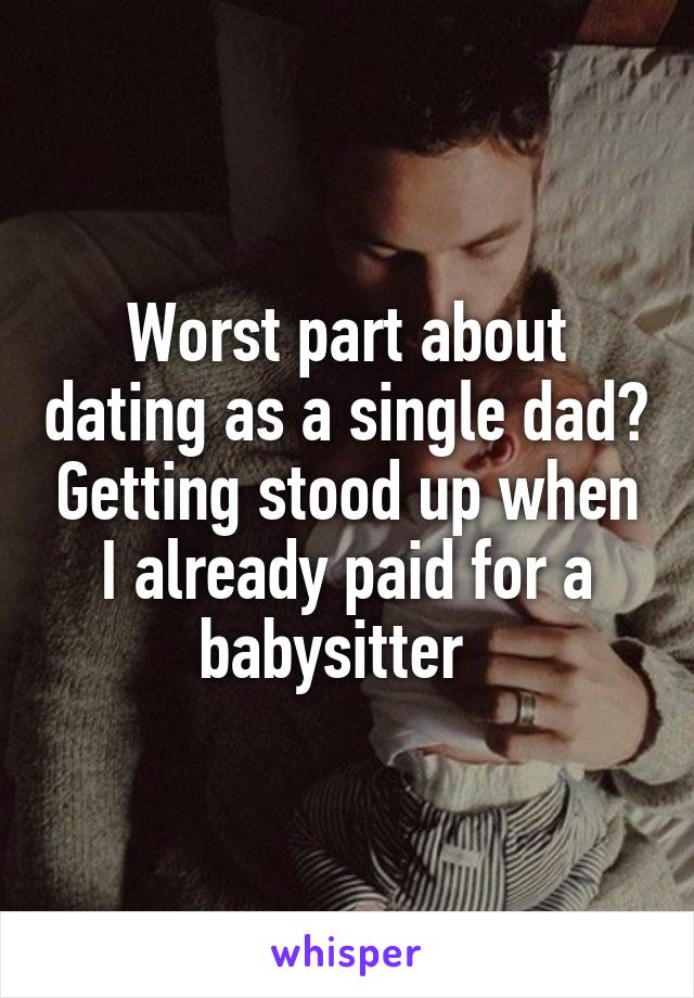 Worst part about dating as a single dad? Getting stood up when I already paid for a babysitter  