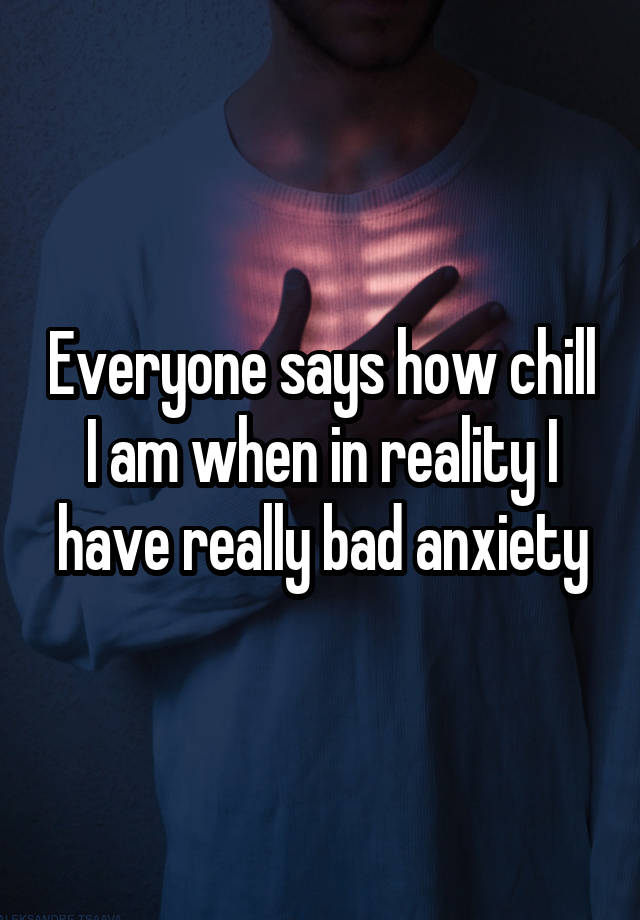 everyone-says-how-chill-i-am-when-in-reality-i-have-really-bad-anxiety