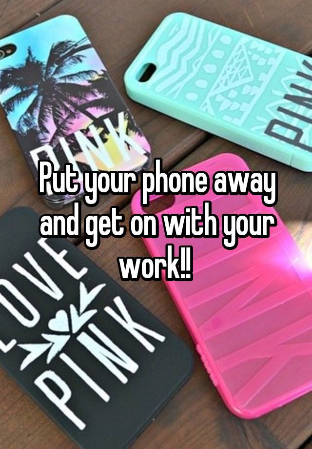 put-your-phone-away-and-get-on-with-your-work