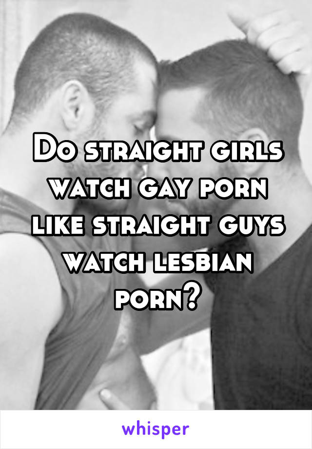 Hd Lesbian And Straight Guy Porn - Do straight girls watch gay porn like straight guys watch ...