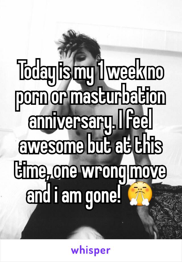 Masturbation No Porn - Today is my 1 week no porn or masturbation anniversary. I ...