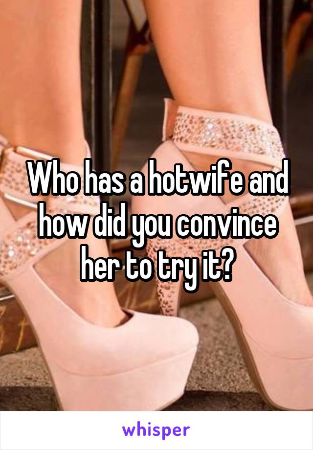Who Has A Hotwife And How Did You Convince Her To Try It 