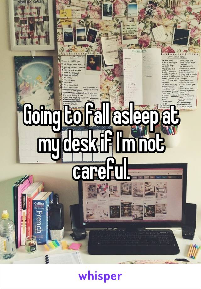 Going To Fall Asleep At My Desk If I M Not Careful