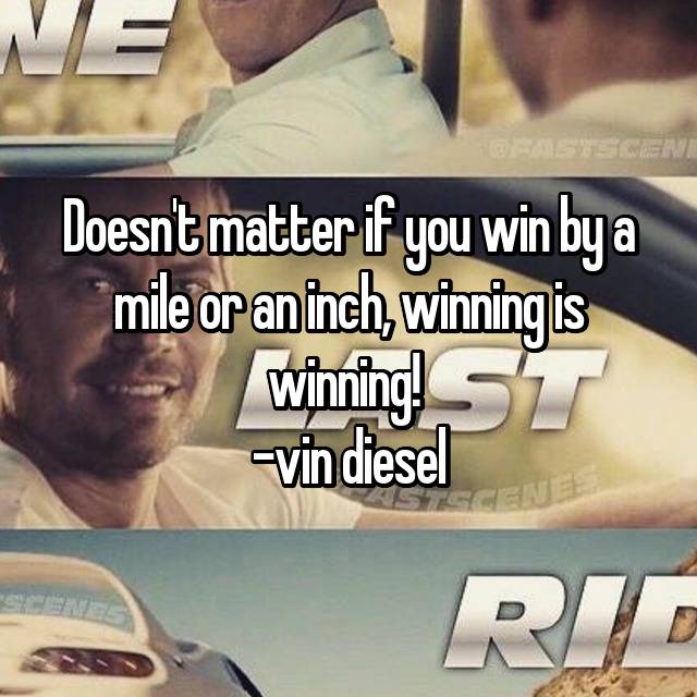 Doesn T Matter If You Win By A Mile Or An Inch Winning Is Winning Vin Diesel