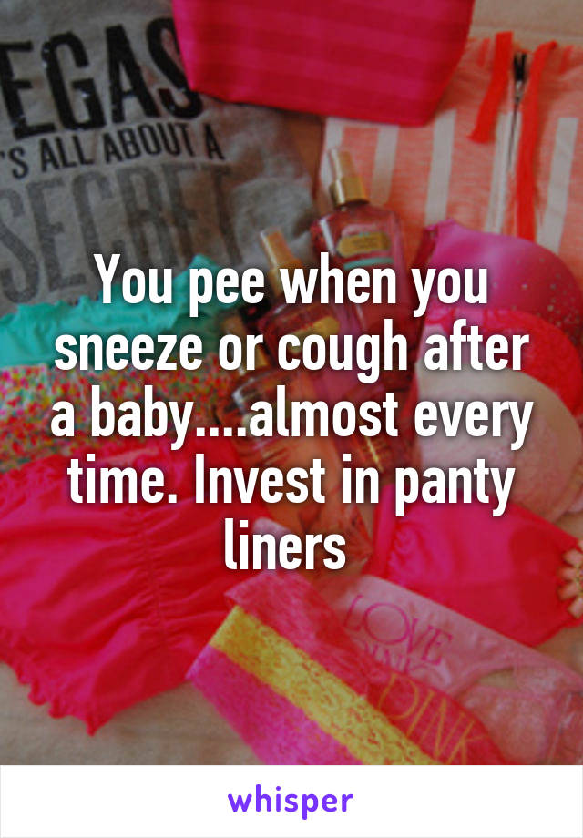 You pee when you sneeze or cough after a baby....almost every time. Invest in panty liners 