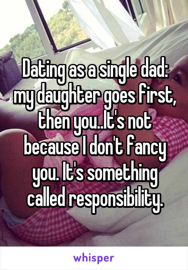 Dating as a single dad: my daughter goes first, then you..It's not because I don't fancy you. It's something called responsibility.