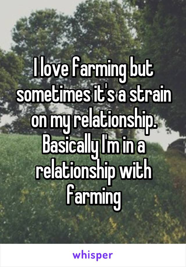 I love farming but sometimes it's a strain on my relationship. Basically I'm in a relationship with farming