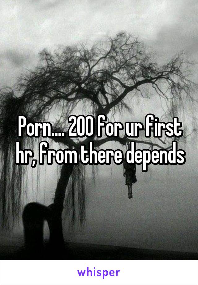 Porn200 - Porn.... 200 for ur first hr, from there depends