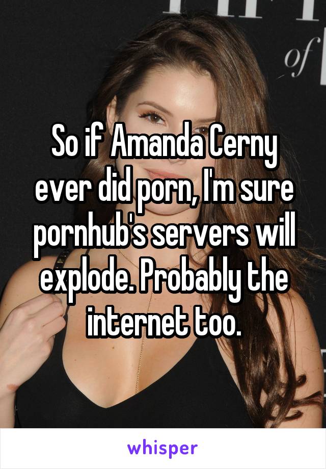 640px x 920px - So if Amanda Cerny ever did porn, I'm sure pornhub's servers ...