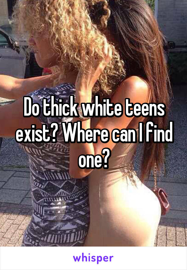 Teen thick girls white Why Do