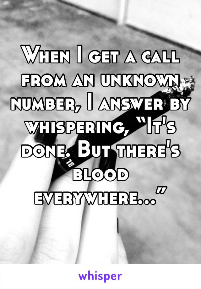 When I get a call from an unknown number, I answer by whispering, “It's done. But there's blood everywhere…”

 