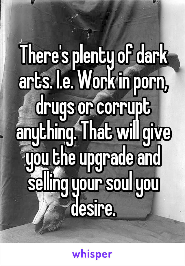 Black Drugs - There's plenty of dark arts. I.e. Work in porn, drugs or ...