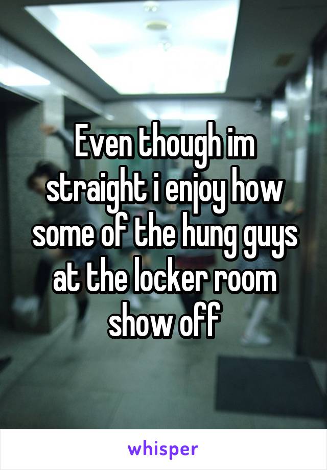Even though im straight i enjoy how some of the hung guys at the locker room show off