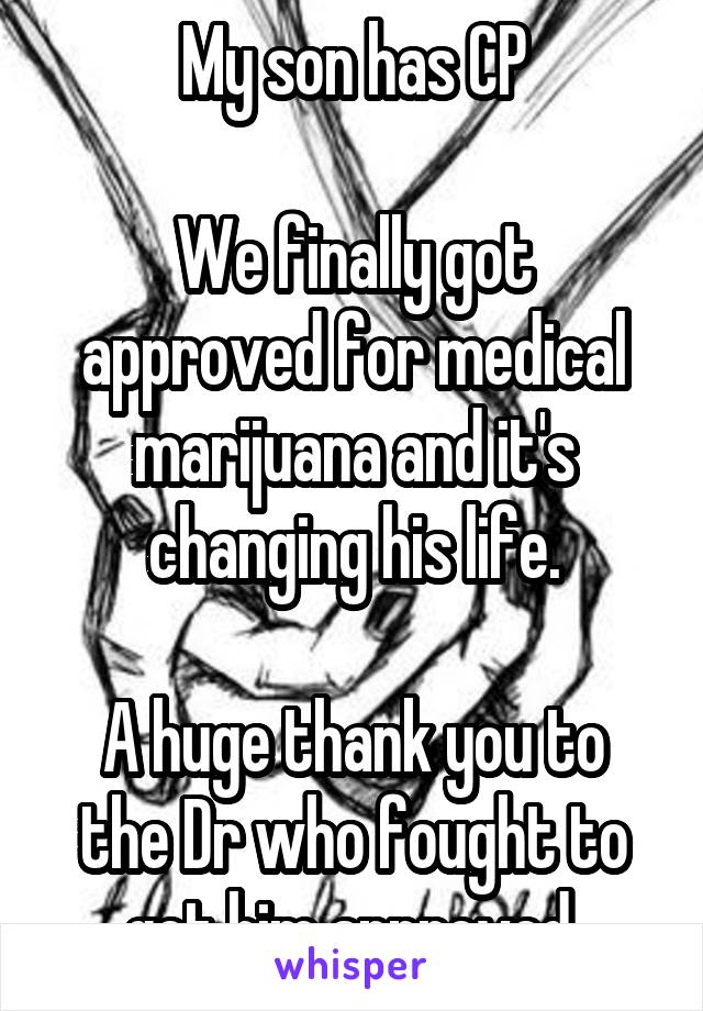 My son has CP

We finally got approved for medical marijuana and it's changing his life.

A huge thank you to the Dr who fought to get him approved.