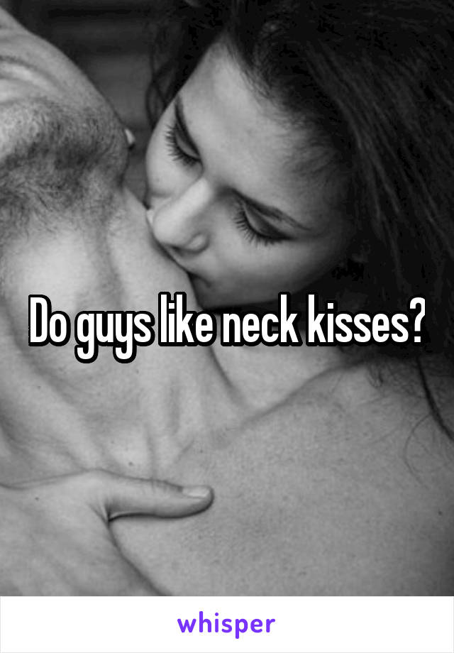 Neck do kisses like guys Why Do