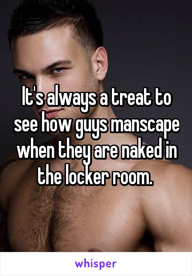 It's always a treat to see how guys manscape when they are naked in the locker room. 