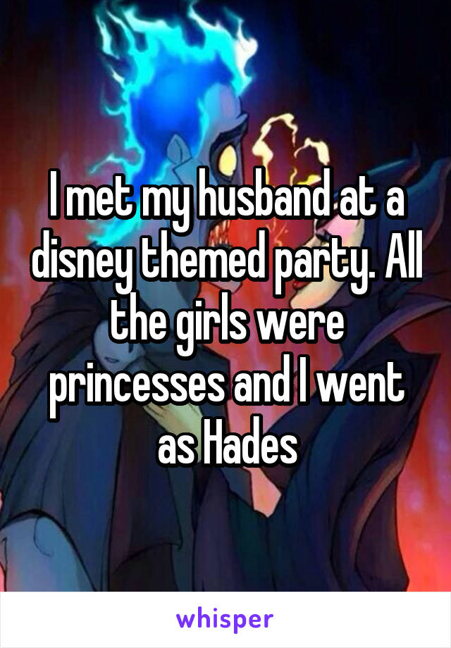 I met my husband at a disney themed party. All the girls were princesses and I went as Hades