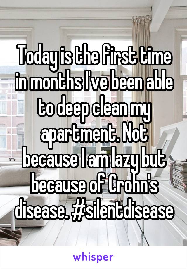 Today is the first time in months I've been able to deep clean my apartment. Not because I am lazy but because of Crohn's disease. #silentdisease