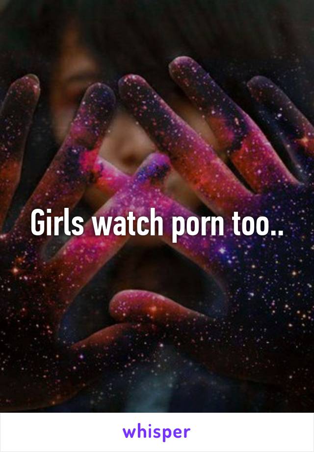 Girls Like Porn Too - Girls watch porn too..