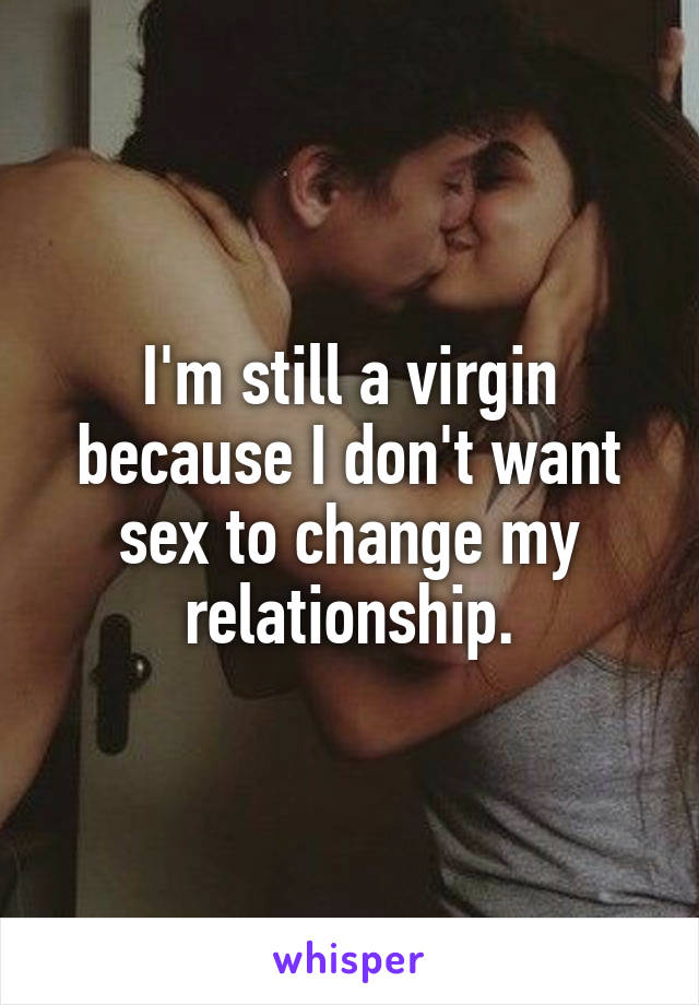 I'm still a virgin because I don't want sex to change my relationship.