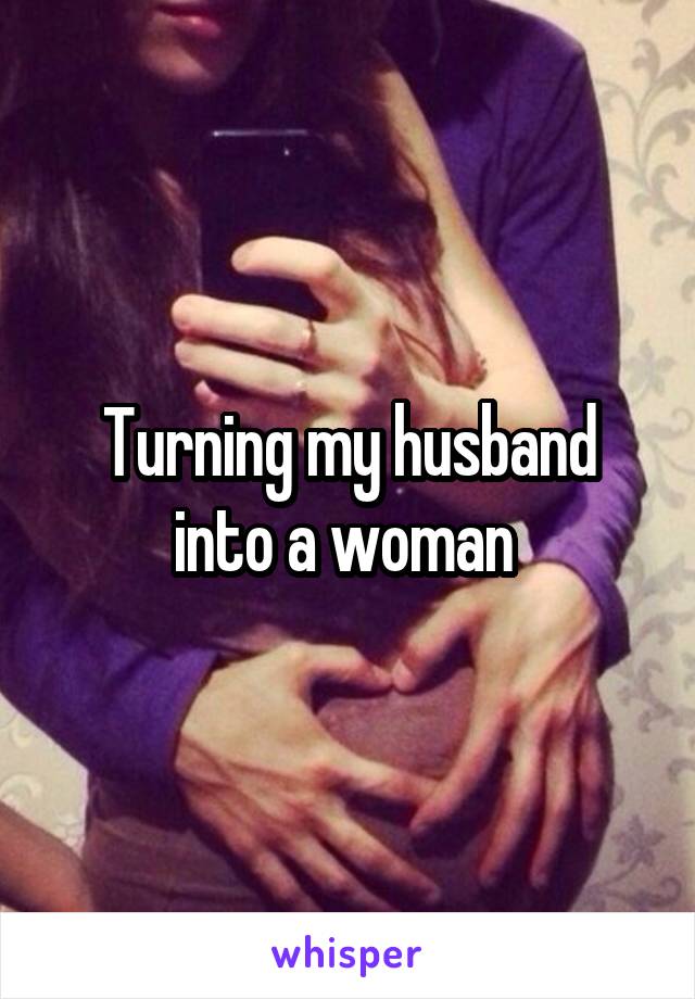 Turns husband into girl