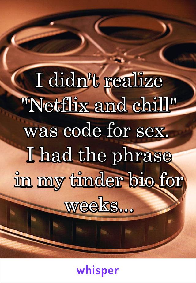 I didn't realize "Netflix and chill" was code for sex. 
I had the phrase in my tinder bio for weeks...