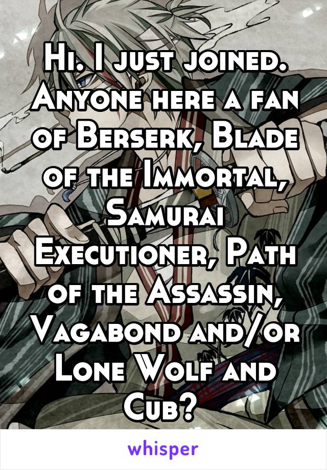 organisere intelligens Manøvre Hi. I just joined. Anyone here a fan of Berserk, Blade of the Immortal,  Samurai Executioner,