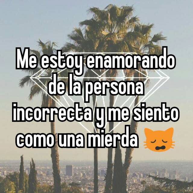 Me Estoy Enamorando De La Persona Incorrecta Y Me Siento Como Una Mierda