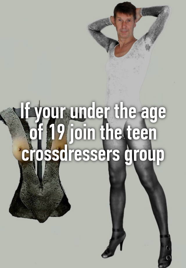 If Your Under The Age Of 19 Join The Teen Crossdressers Group