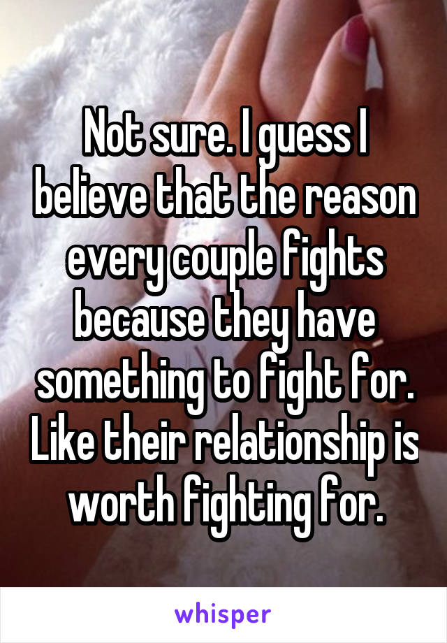 Not sure. I guess I believe that the reason every couple fights because they something