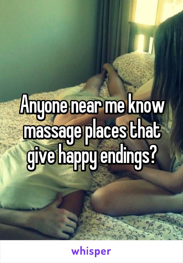 Anyone near me know massage places that give happy endings?